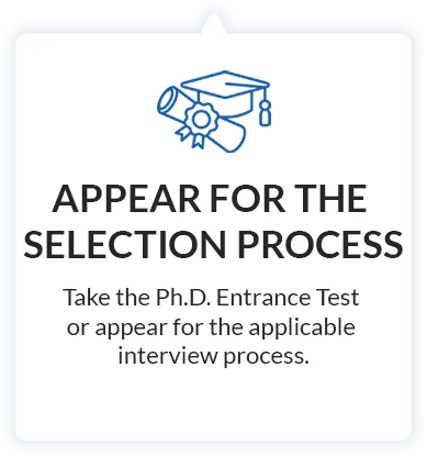 Appear for the selection process: Take the Ph.D. Entrance Test or appear for the applicable interview process.
